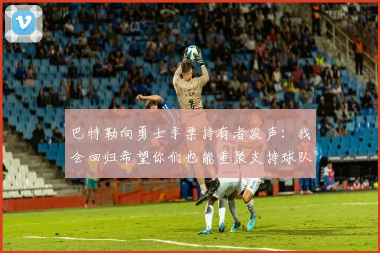 巴特勒向勇士季票持有者发声：我会回归希望你们也能重聚支持球队