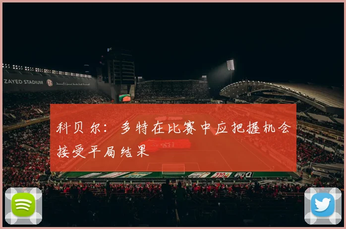科贝尔：多特在比赛中应把握机会接受平局结果