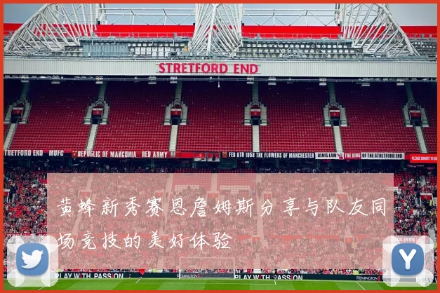 黄蜂新秀赛恩詹姆斯分享与队友同场竞技的美好体验