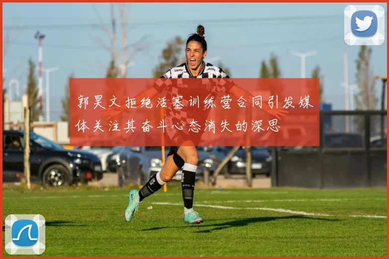 郭昊文拒绝活塞训练营合同引发媒体关注其奋斗心态消失的深思
