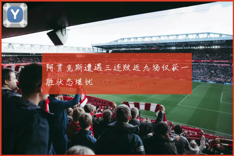 阿贾克斯遭遇三连败近九场仅获一胜状态堪忧