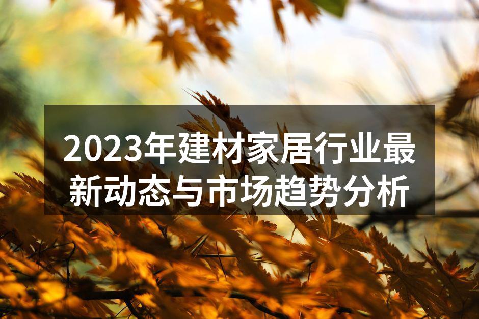 2023年建材家居行业最新动态与市场趋势分析