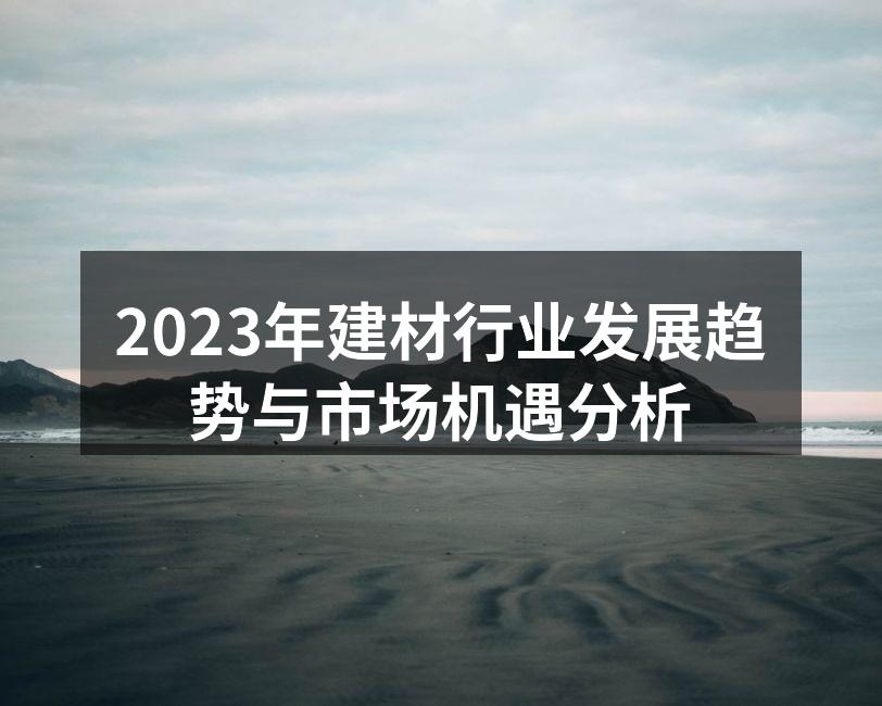 2023年建材行业发展趋势与市场机遇分析