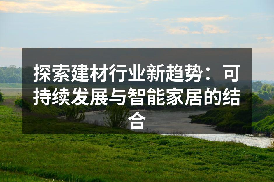 探索建材行业新趋势：可持续发展与智能家居的结合